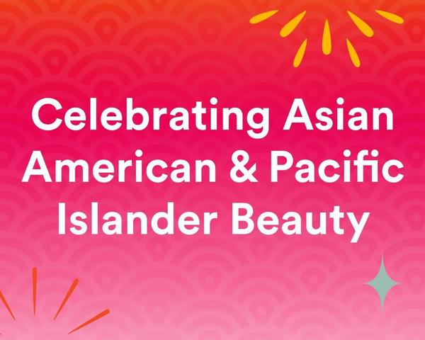 Celebrating Asian American & Pacific Islander Beauty